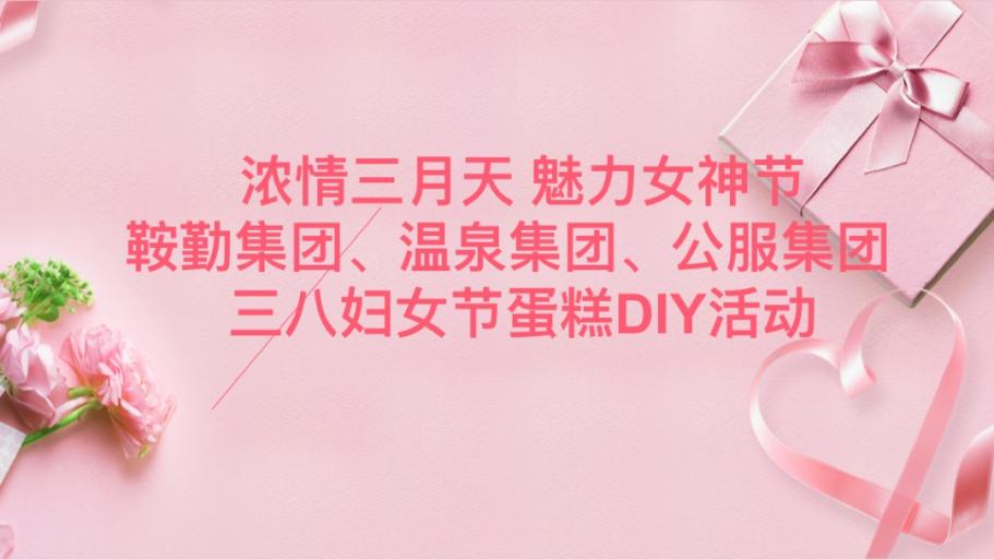 濃情三月天 魅力女神節(jié)—鞍勤集團(tuán)、溫泉集團(tuán)、公服集團(tuán)舉辦“三八”婦女節(jié)蛋糕DIY活動(dòng)